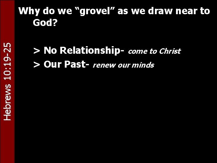 Hebrews 10: 19 -25 Why do we “grovel” as we draw near to God?