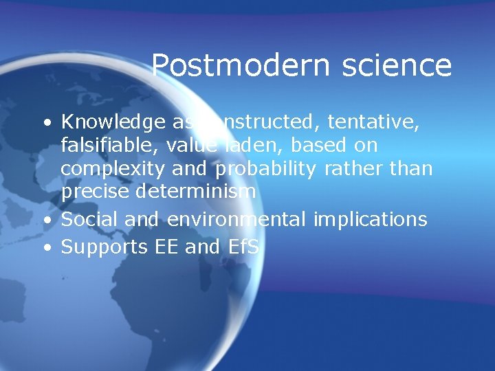 Postmodern science • Knowledge as constructed, tentative, falsifiable, value laden, based on complexity and