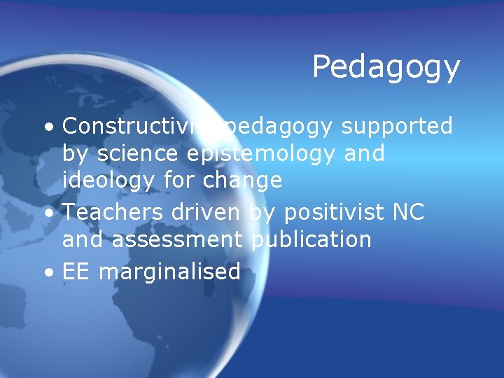 Pedagogy • Constructivist pedagogy supported by science epistemology and ideology for change • Teachers