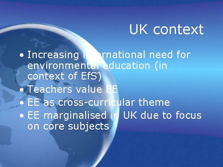 UK context • Increasing international need for environmental education (in context of Ef. S)