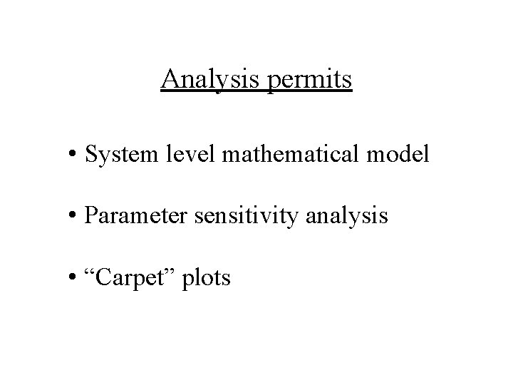 Analysis permits • System level mathematical model • Parameter sensitivity analysis • “Carpet” plots