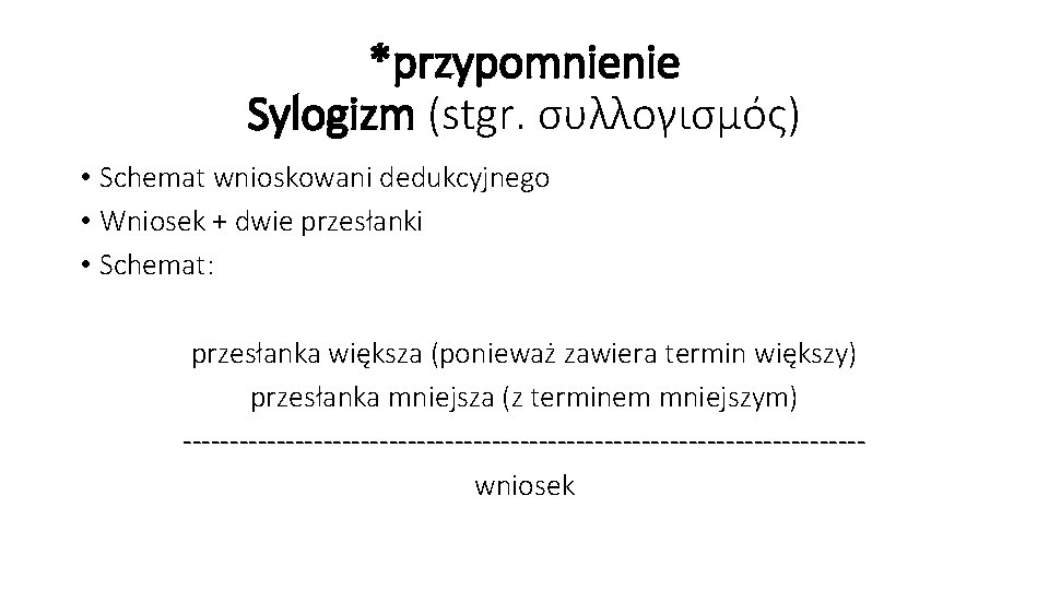 *przypomnienie Sylogizm (stgr. συλλογισμός) • Schemat wnioskowani dedukcyjnego • Wniosek + dwie przesłanki •