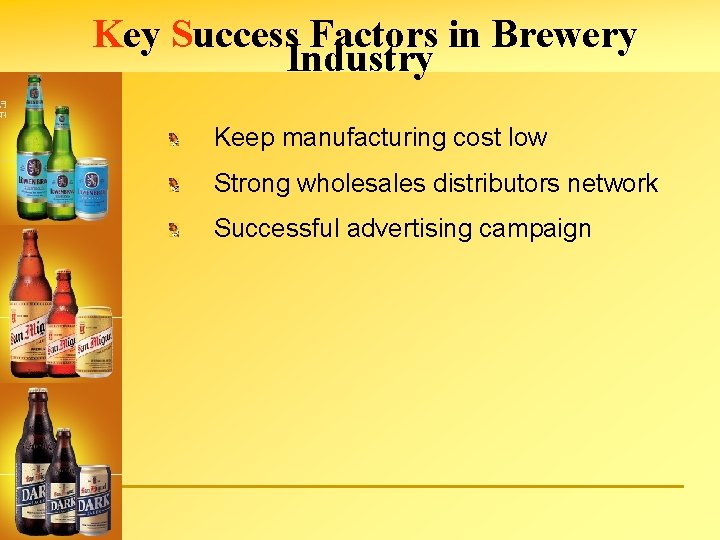 Key Success Factors in Brewery Industry Keep manufacturing cost low Strong wholesales distributors network