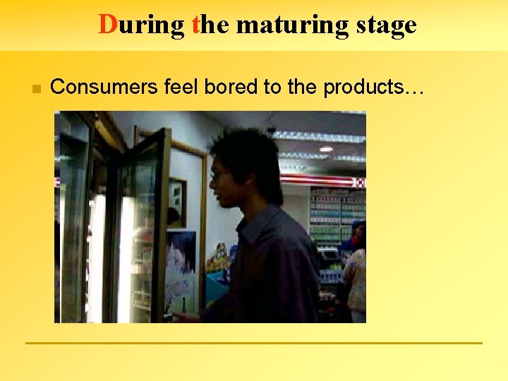 During the maturing stage n Consumers feel bored to the products… 