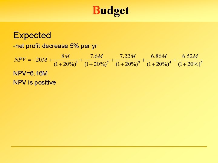 Budget Expected -net profit decrease 5% per yr NPV=6. 46 M NPV is positive