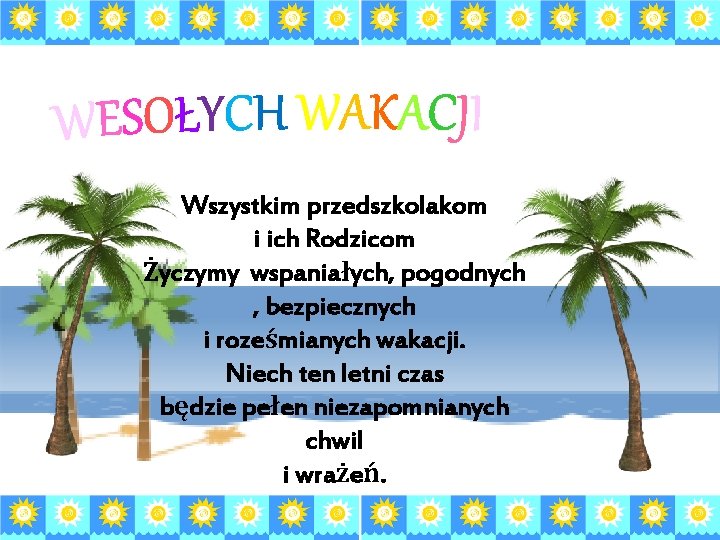 Wszystkim przedszkolakom i ich Rodzicom Życzymy wspaniałych, pogodnych , bezpiecznych i roześmianych wakacji. Niech