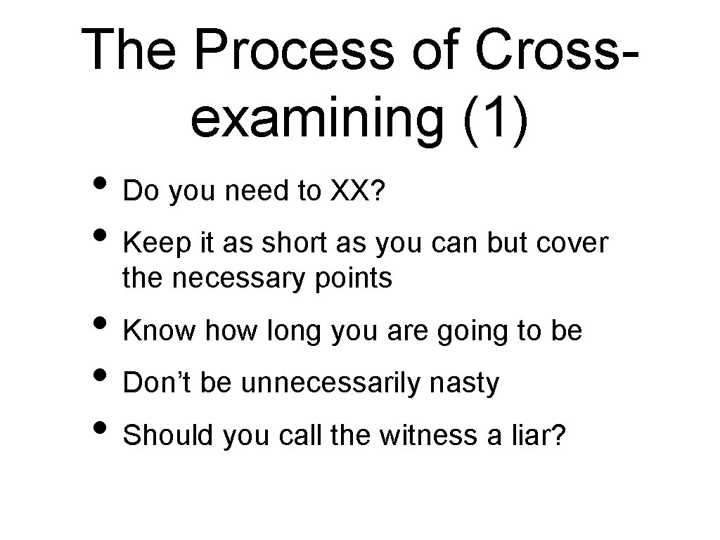 The Process of Crossexamining (1) • Do you need to XX? • Keep it