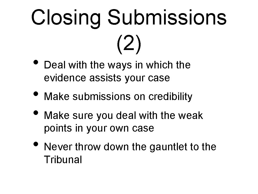 Closing Submissions (2) • Deal with the ways in which the evidence assists your