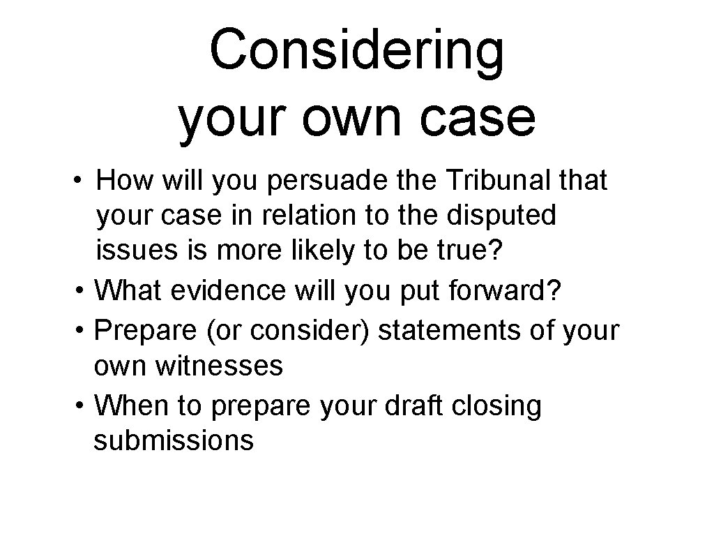 Considering your own case • How will you persuade the Tribunal that your case