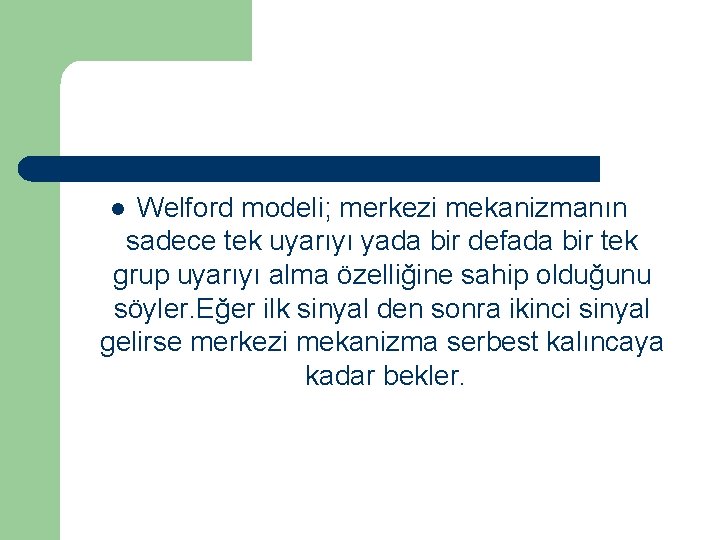 Welford modeli; merkezi mekanizmanın sadece tek uyarıyı yada bir defada bir tek grup uyarıyı