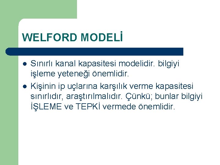 WELFORD MODELİ l l Sınırlı kanal kapasitesi modelidir. bilgiyi işleme yeteneği önemlidir. Kişinin ip