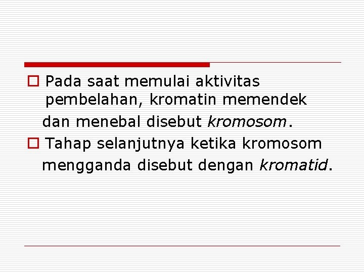 o Pada saat memulai aktivitas pembelahan, kromatin memendek dan menebal disebut kromosom. o Tahap