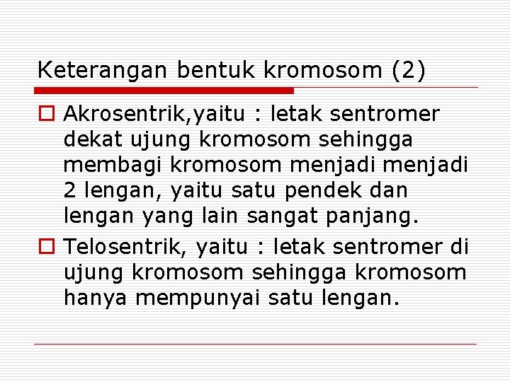 Keterangan bentuk kromosom (2) o Akrosentrik, yaitu : letak sentromer dekat ujung kromosom sehingga