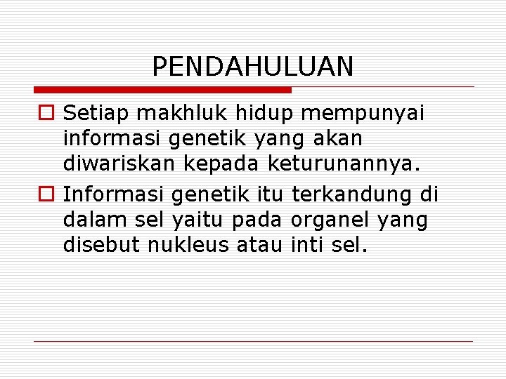 PENDAHULUAN o Setiap makhluk hidup mempunyai informasi genetik yang akan diwariskan kepada keturunannya. o