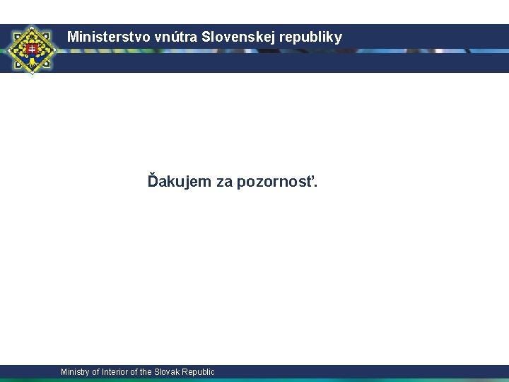Ministerstvo vnútra Slovenskej republiky Ďakujem za pozornosť. Ministry of Interior of the Slovak Republic