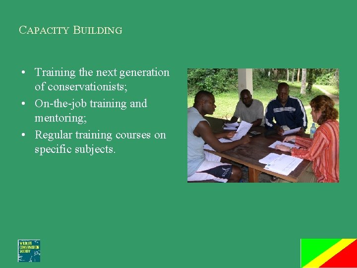 CAPACITY BUILDING • Training the next generation of conservationists; • On-the-job training and mentoring;