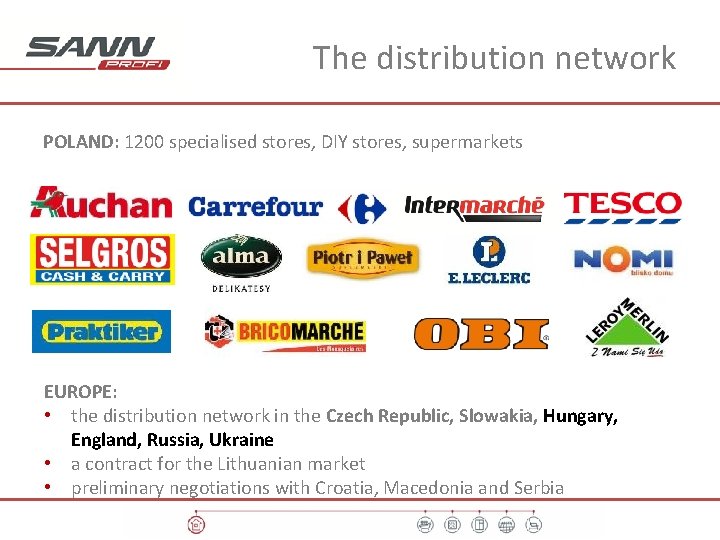 The distribution network POLAND: 1200 specialised stores, DIY stores, supermarkets EUROPE: • the distribution
