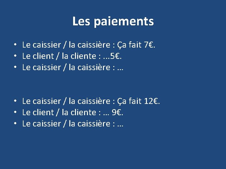 Les paiements • Le caissier / la caissière : Ça fait 7€. • Le