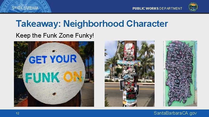 PUBLIC WORKS DEPARTMENT Takeaway: Neighborhood Character Keep the Funk Zone Funky! 12 Santa. Barbara.