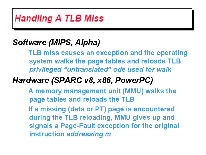 Software (MIPS, Alpha) TLB miss causes an exception and the operating system walks the