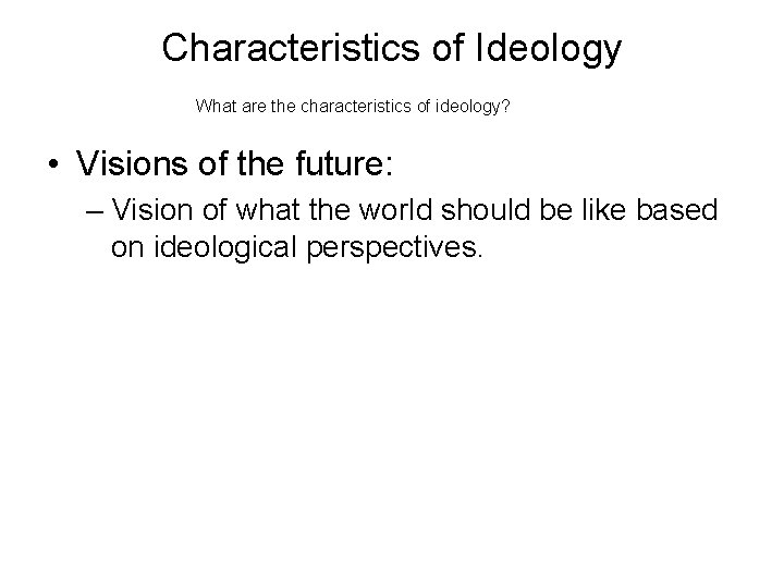 Characteristics of Ideology What are the characteristics of ideology? • Visions of the future: