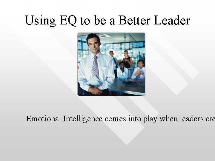 Using EQ to be a Better Leader Emotional Intelligence comes into play when leaders