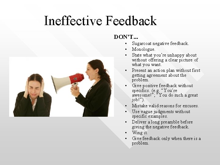 Ineffective Feedback DON'T. . . • Sugarcoat negative feedback. • Monologue. • State what