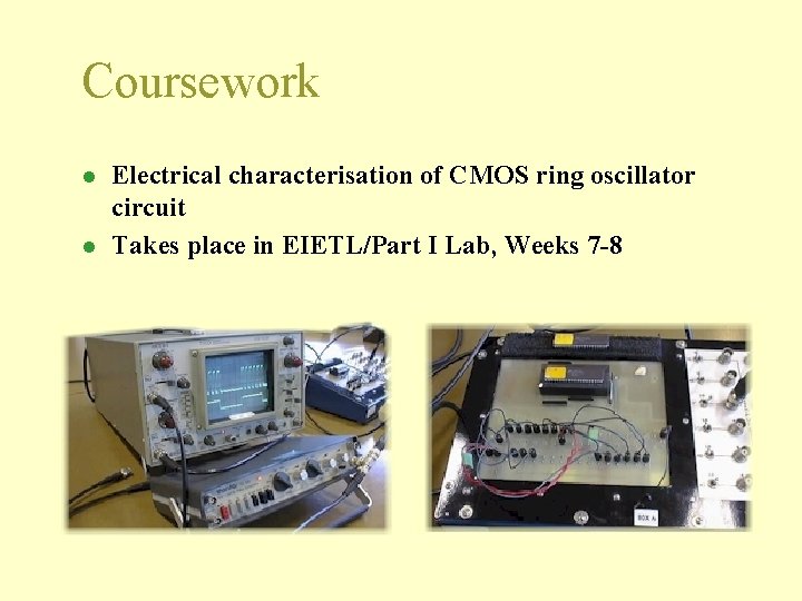 Coursework l l Electrical characterisation of CMOS ring oscillator circuit Takes place in EIETL/Part