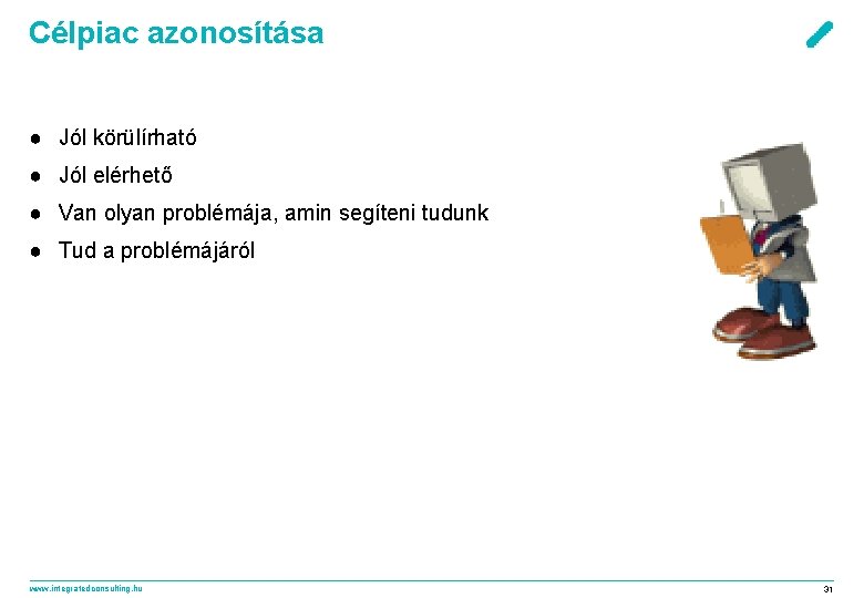 Célpiac azonosítása ● Jól körülírható ● Jól elérhető ● Van olyan problémája, amin segíteni