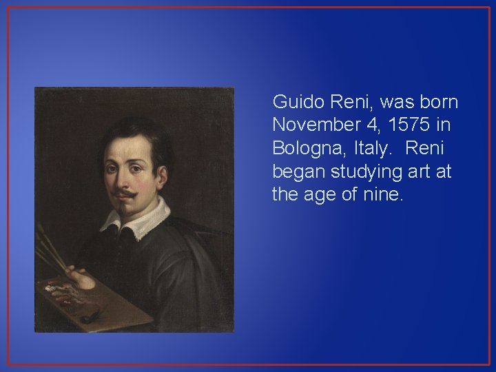 Guido Reni, was born November 4, 1575 in Bologna, Italy. Reni began studying art