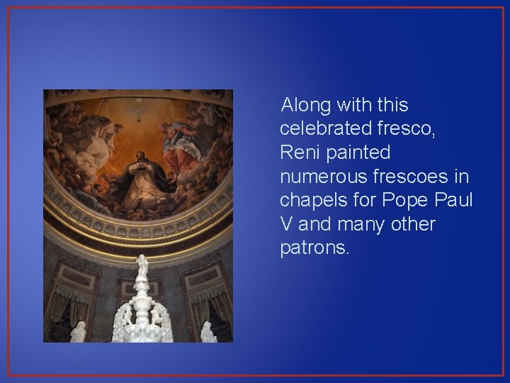 Along with this celebrated fresco, Reni painted numerous frescoes in chapels for Pope Paul