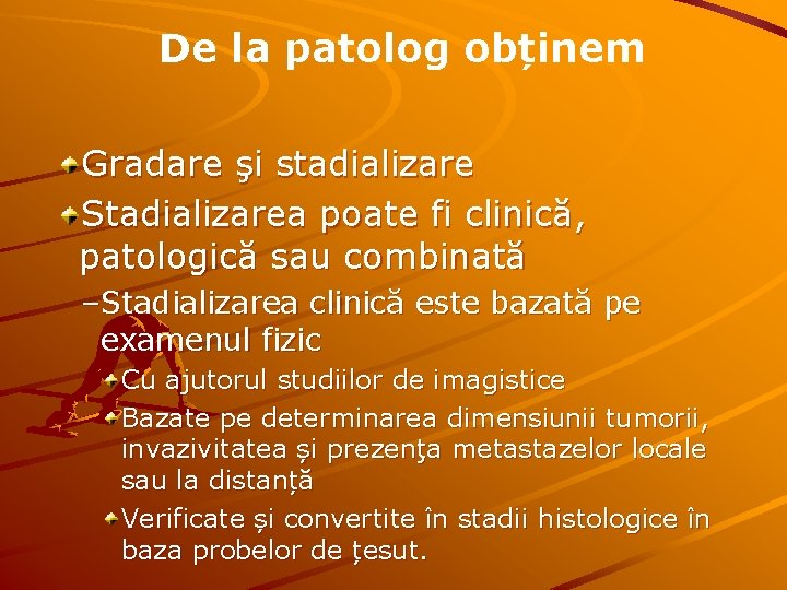 De la patolog obținem Gradare şi stadializare Stadializarea poate fi clinică, patologică sau combinată