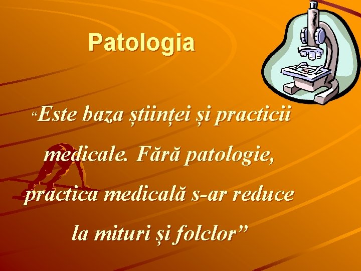 Patologia “Este baza științei și practicii medicale. Fără patologie, practica medicală s-ar reduce la