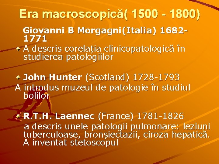 Era macroscopică( 1500 - 1800) Giovanni B Morgagni(Italia) 1682 - 1771 A descris corelația