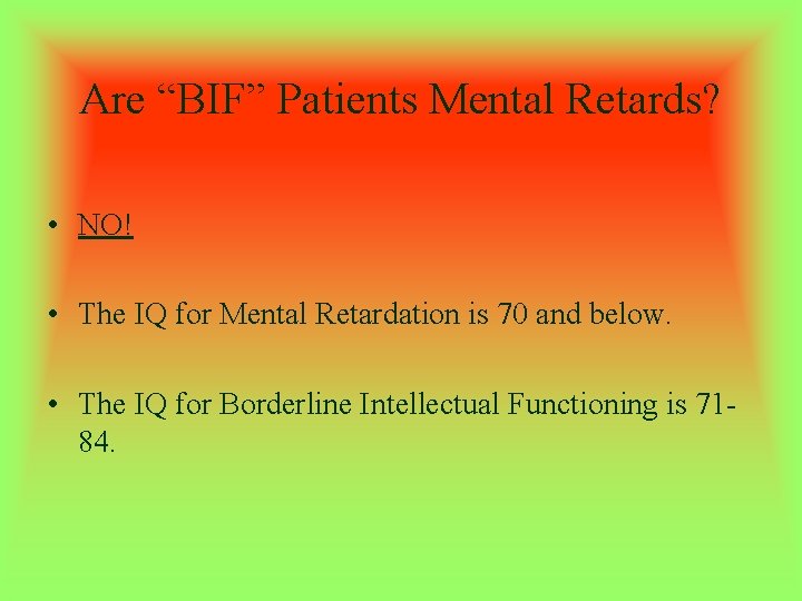 Are “BIF” Patients Mental Retards? • NO! • The IQ for Mental Retardation is