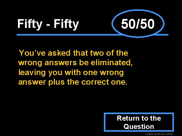 Fifty - Fifty 50/50 You’ve asked that two of the wrong answers be eliminated,
