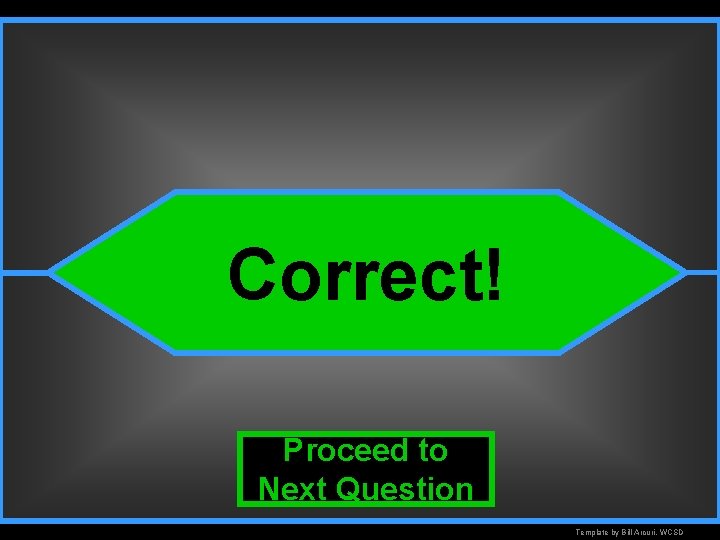 Correct! Proceed to Next Question Template by Bill Arcuri, WCSD 