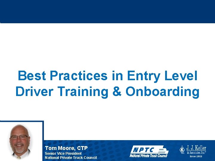 Best Practices in Entry Level Driver Training & Onboarding Tom Moore, CTP Senior Vice