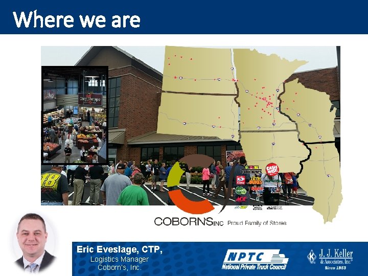 Where we are Eric Eveslage, CTP, Logistics Manager Coborn’s, Inc. 