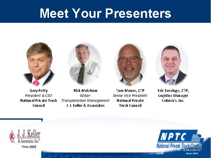 Meet Your Presenters Gary Petty President & CEO National Private Truck Council Rick Malchow