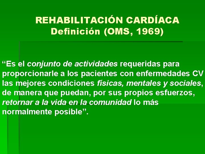 REHABILITACIÓN CARDÍACA Definición (OMS, 1969) “Es el conjunto de actividades requeridas para proporcionarle a