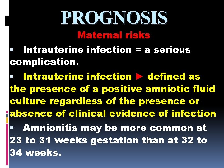 PROGNOSIS Maternal risks Intrauterine infection = a serious complication. Intrauterine infection ► defined as