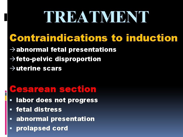 TREATMENT Contraindications to induction à abnormal fetal presentations à feto-pelvic disproportion à uterine scars