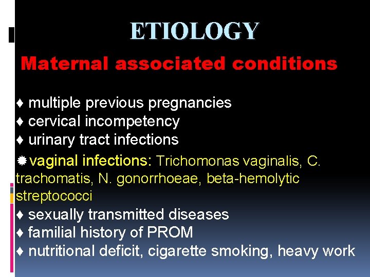 ETIOLOGY Maternal associated conditions ♦ multiple previous pregnancies ♦ cervical incompetency ♦ urinary tract