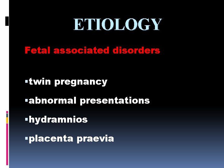 ETIOLOGY Fetal associated disorders twin pregnancy abnormal presentations hydramnios placenta praevia 