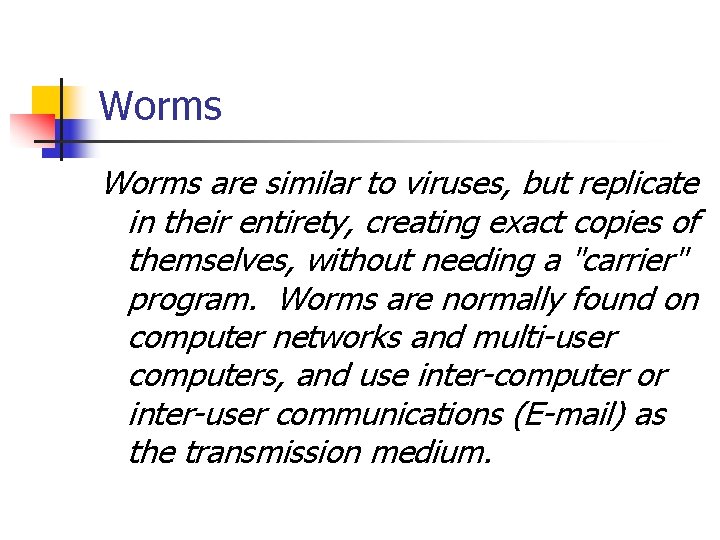Worms are similar to viruses, but replicate in their entirety, creating exact copies of
