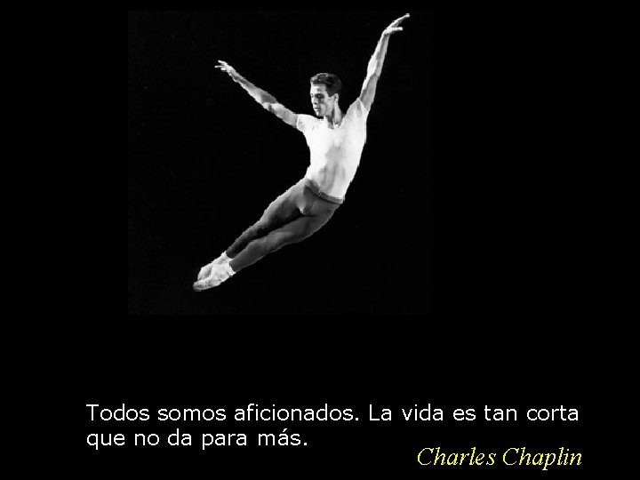 Todos somos aficionados. La vida es tan corta que no da para más. Charles