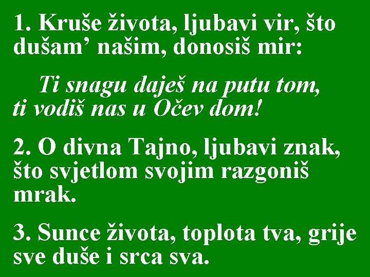 1. Kruše života, ljubavi vir, što dušam’ našim, donosiš mir: Ti snagu daješ na