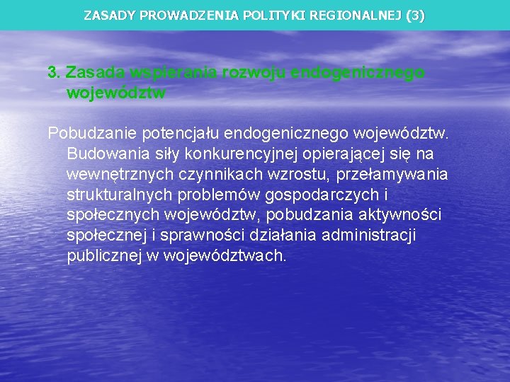 ZASADY PROWADZENIA POLITYKI REGIONALNEJ (3) 3. Zasada wspierania rozwoju endogenicznego województw Pobudzanie potencjału endogenicznego