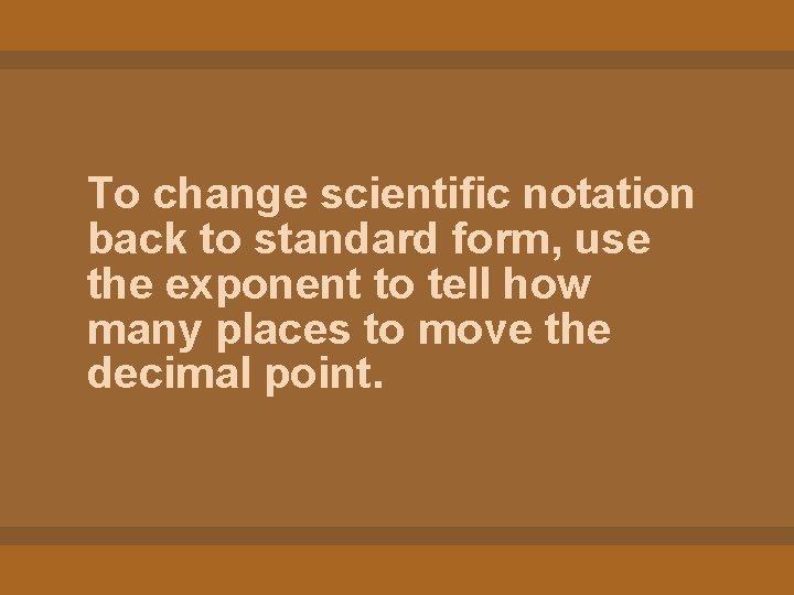 To change scientific notation back to standard form, use the exponent to tell how